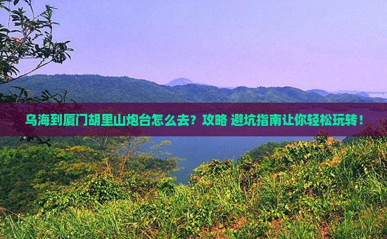 乌海到厦门胡里山炮台旅游
