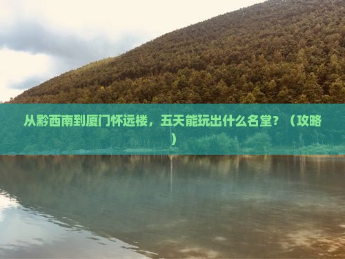 黔西南去厦门怀远楼五日游