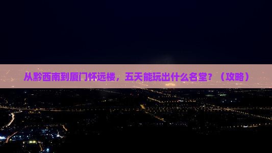 黔西南去厦门怀远楼五日游