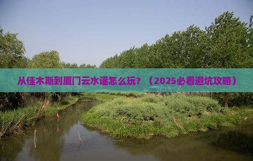 佳木斯去厦门云水谣哪里玩