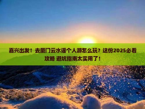 嘉兴去厦门云水谣个人游