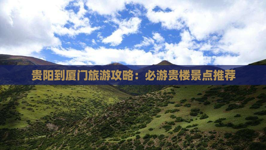 贵阳到厦门旅游攻略：必游贵楼景点推荐