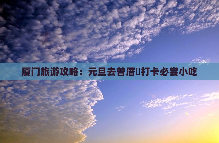 厦门旅游攻略：元旦去曾厝垵打卡必尝小吃