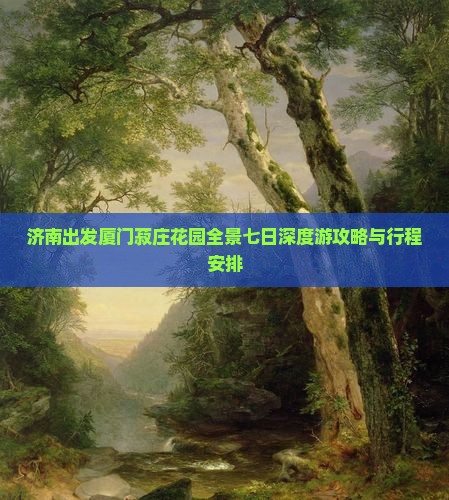 济南出发厦门菽庄花园全景七日深度游攻略与行程安排