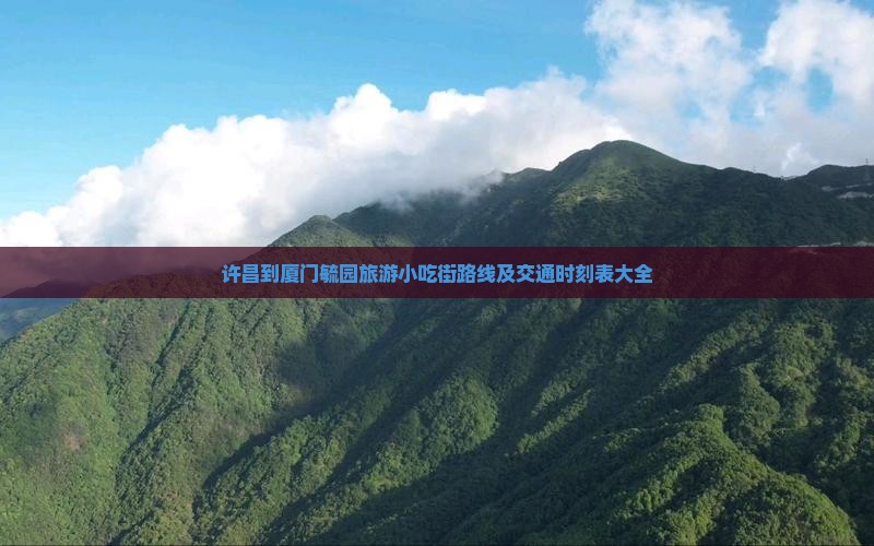 许昌到厦门毓园旅游小吃街路线及交通时刻表大全