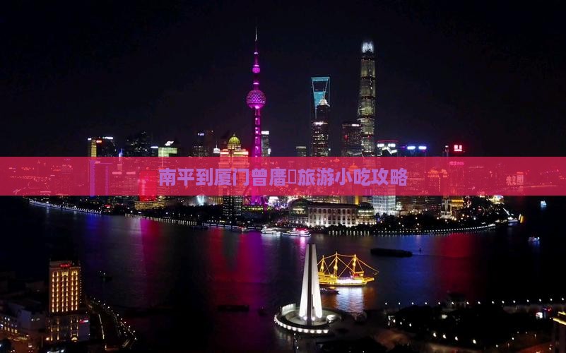 南平到厦门曾厝垵旅游小吃攻略