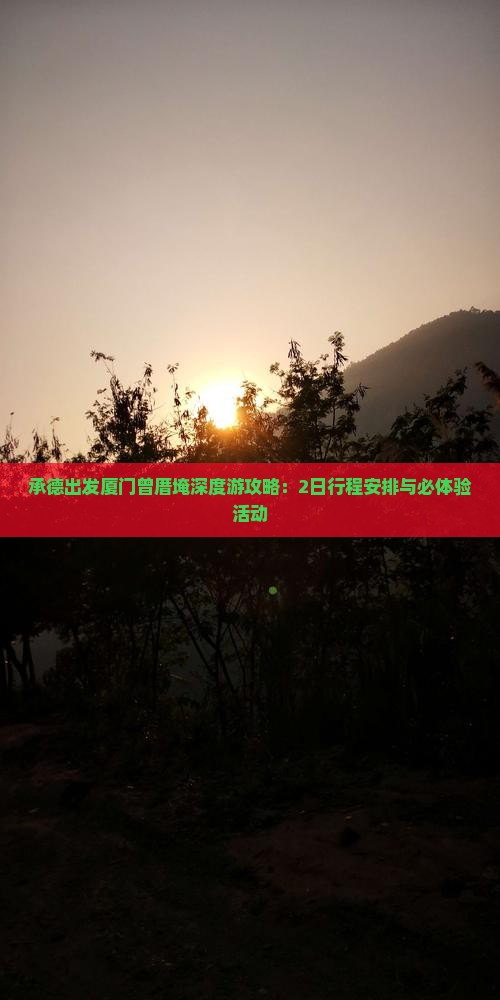 承德出发厦门曾厝埯深度游攻略：2日行程安排与必体验活动