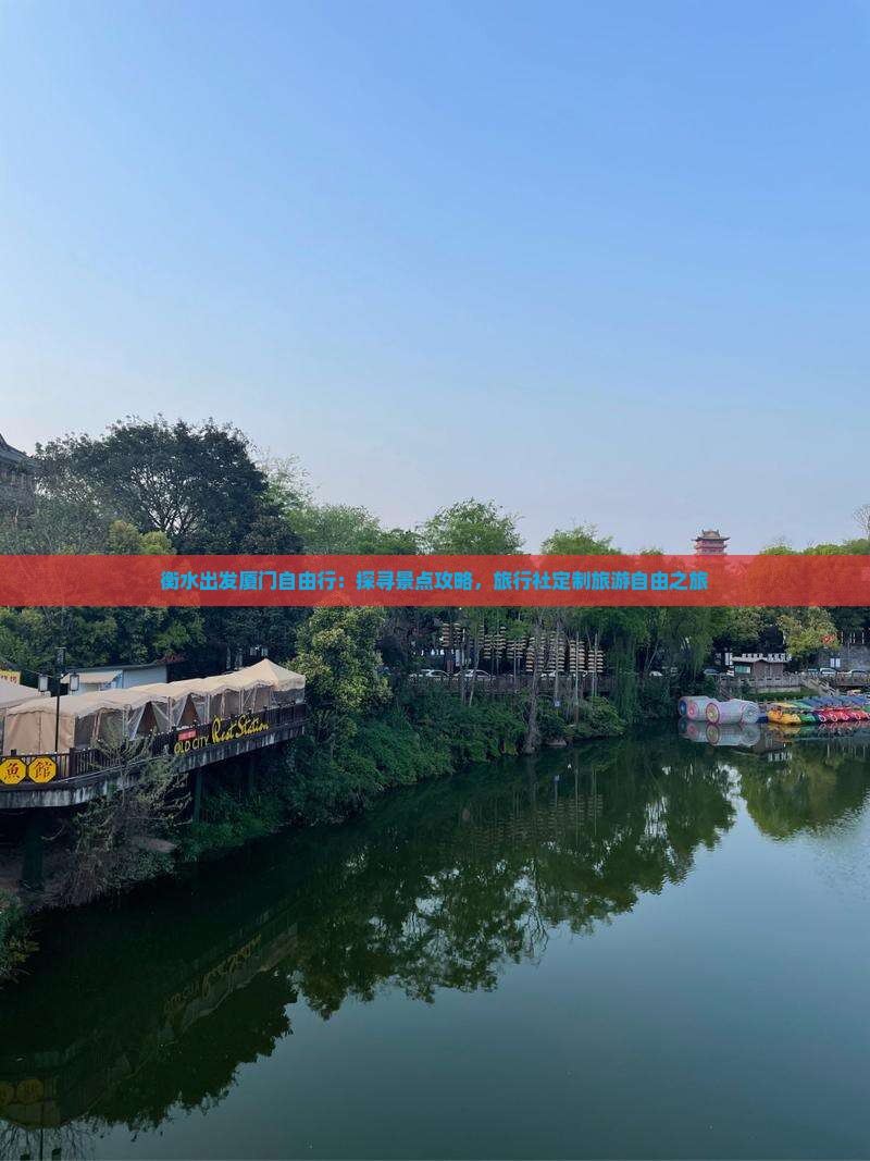 衡水出发厦门自由行：探寻景点攻略，旅行社定制旅游自由之旅