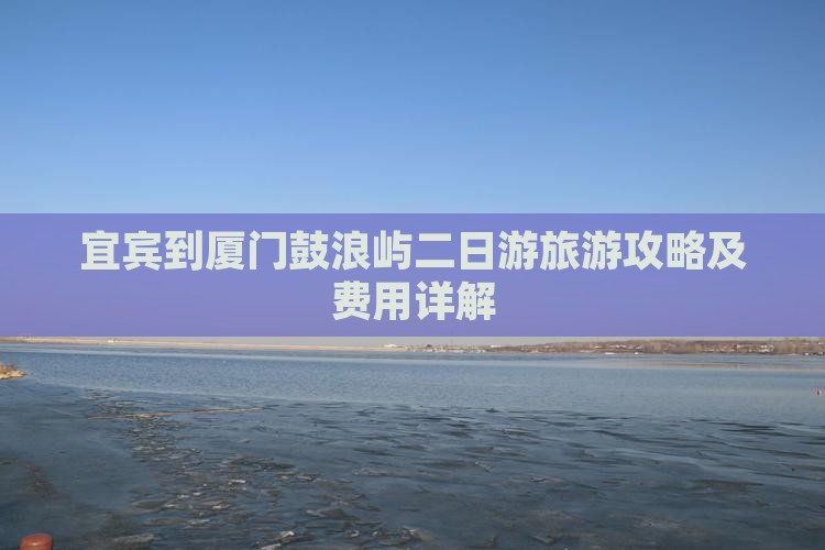 宜宾到厦门鼓浪屿二日游旅游攻略及费用详解