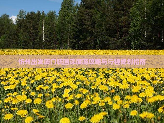 忻州出发厦门毓园深度游攻略与行程规划指南