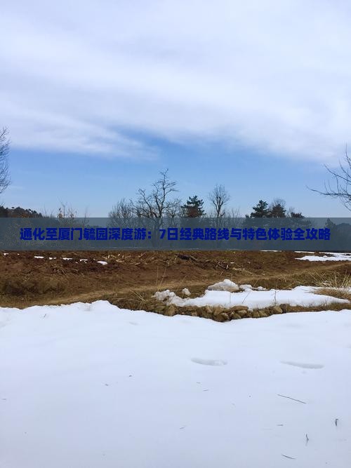 通化至厦门毓园深度游：7日经典路线与特色体验全攻略