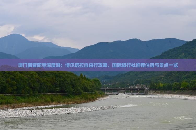 厦门南普陀寺深度游：博尔塔拉自由行攻略，国际旅行社推荐住宿与景点一览