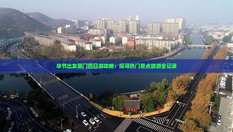 毕节出发厦门四日游攻略：探寻热门景点旅游全记录