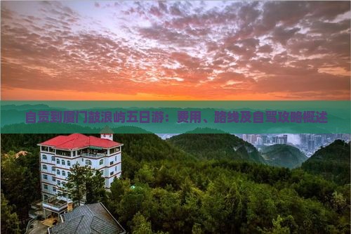 自贡到厦门鼓浪屿五日游：费用、路线及自驾攻略概述