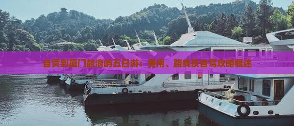 自贡到厦门鼓浪屿五日游：费用、路线及自驾攻略概述