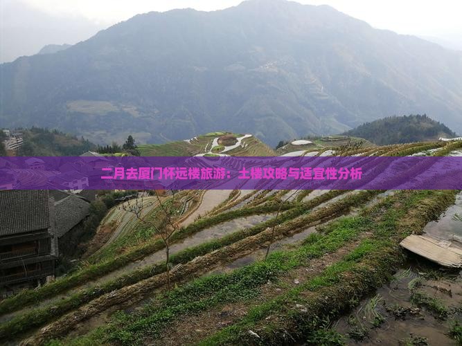 二月去厦门怀远楼旅游：土楼攻略与适宜性分析