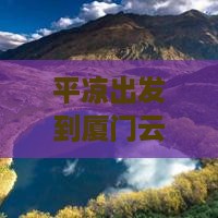 平凉出发到厦门云水谣四日游行程推荐