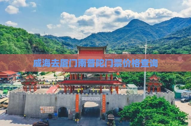 威海去厦门南普陀门票价格查询 威海去厦门南普陀门票价格查询