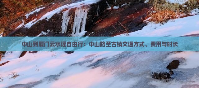 中山到厦门云水谣自由行：中山路至古镇交通方式、费用与时长
