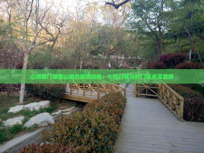 山南厦门胡里山炮台旅游攻略：七日行程与热门景点深度游