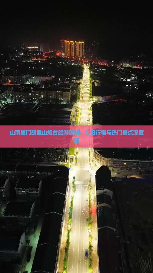 山南厦门胡里山炮台旅游攻略：七日行程与热门景点深度游
