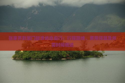 张家界到厦门鼓浪屿自由行：行程路线、费用预算及所需时间概述