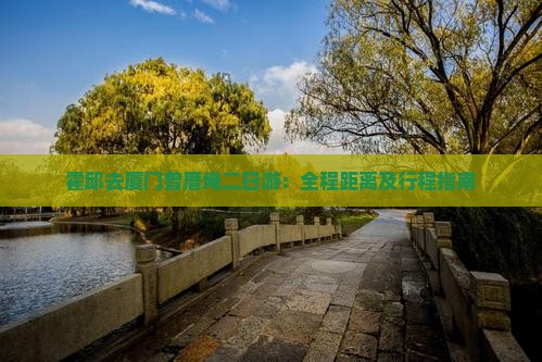 霍邱去厦门曾厝埯二日游：全程距离及行程指南