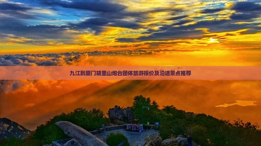 九江到厦门胡里山炮台团体旅游报价及沿途景点推荐