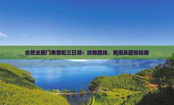 合肥去厦门南普陀三日游：攻略路线、费用及团报指南