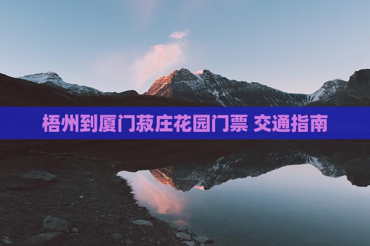梧州到厦门菽庄花园门票+交通指南
