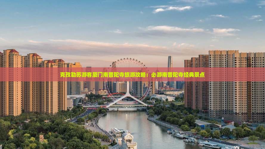 克孜勒苏游客厦门南普陀寺旅游攻略：必游南普陀寺经典景点
