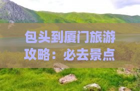 包头到厦门旅游攻略：必去景点推荐