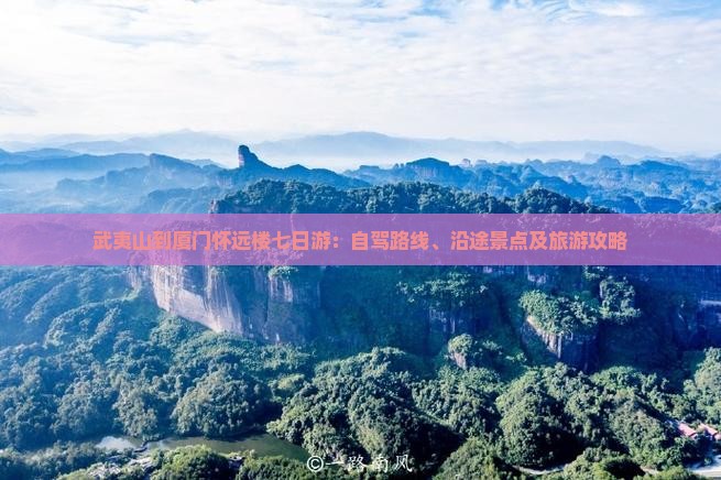 武夷山到厦门怀远楼七日游：自驾路线、沿途景点及旅游攻略