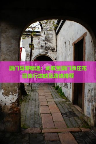 厦门导游精选：武威至厦门菽庄花园旅行攻略及路线推荐