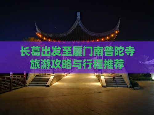 长葛出发至厦门南普陀寺旅游攻略与行程推荐