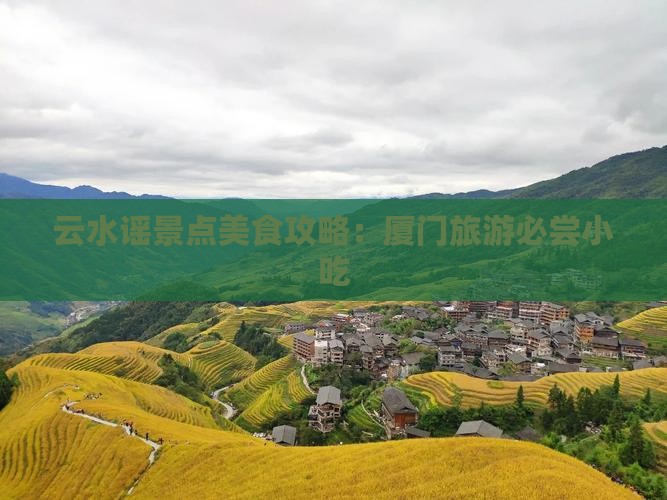 云水谣景点美食攻略：厦门旅游必尝小吃