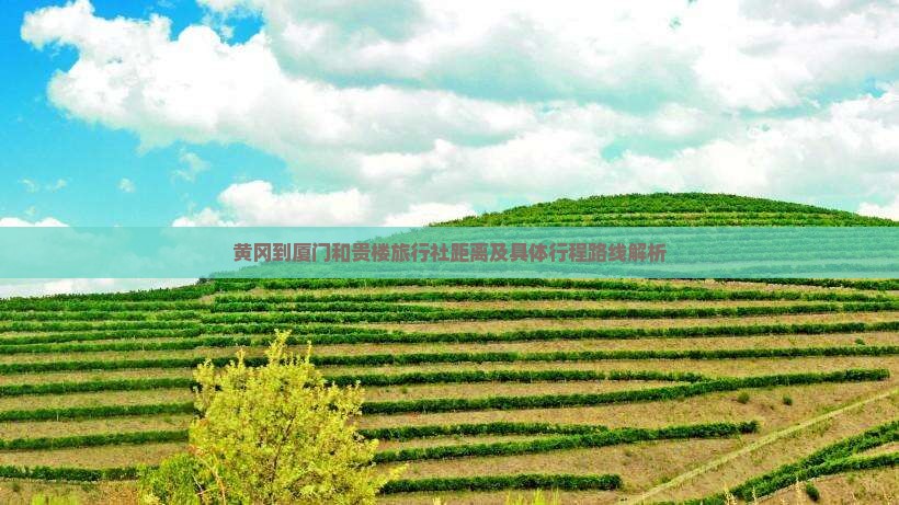 黄冈到厦门和贵楼旅行社距离及具体行程路线解析