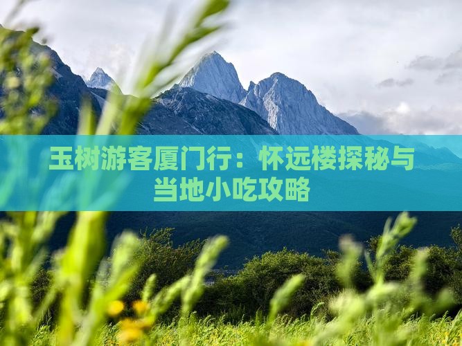 玉树游客厦门行：怀远楼探秘与当地小吃攻略