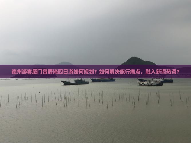 德州游客厦门曾厝埯四日游如何规划？如何解决旅行痛点，融入新词热词？
