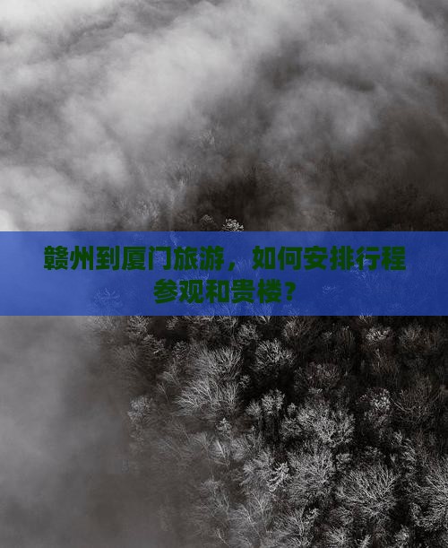 赣州到厦门旅游，如何安排行程参观和贵楼？
