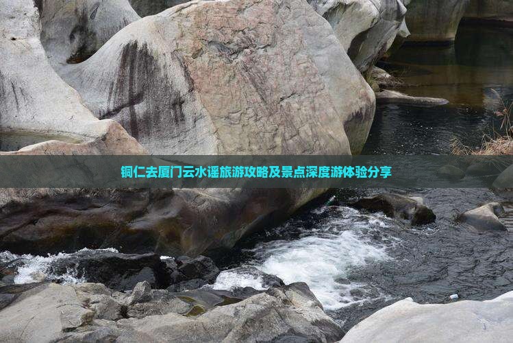 铜仁去厦门云水谣旅游攻略及景点深度游体验分享