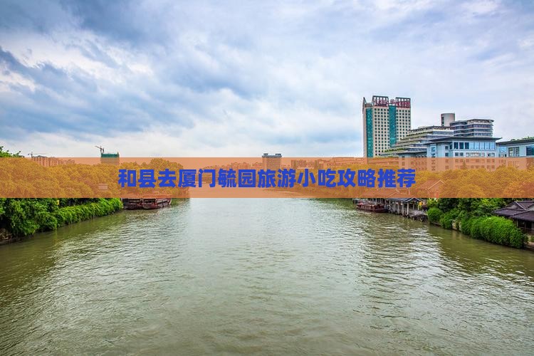 和县去厦门毓园旅游小吃攻略推荐