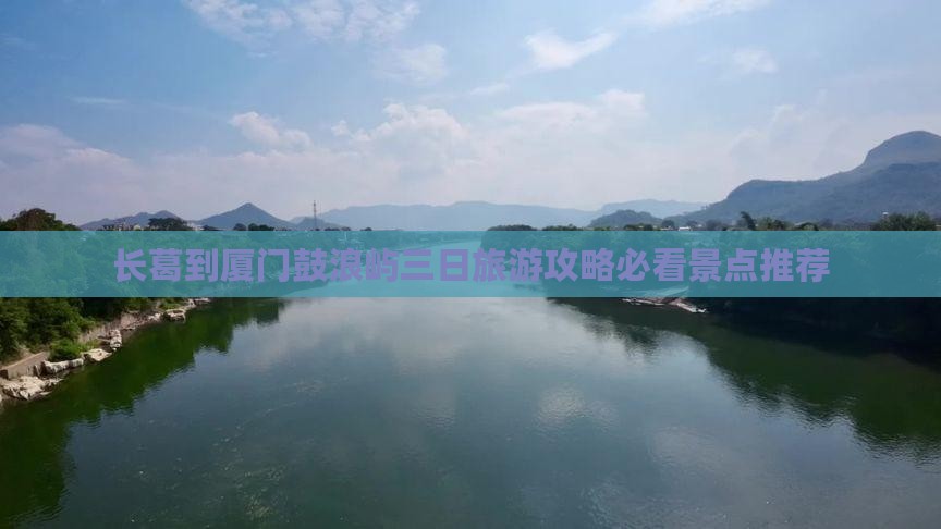 长葛到厦门鼓浪屿三日旅游攻略必看景点推荐