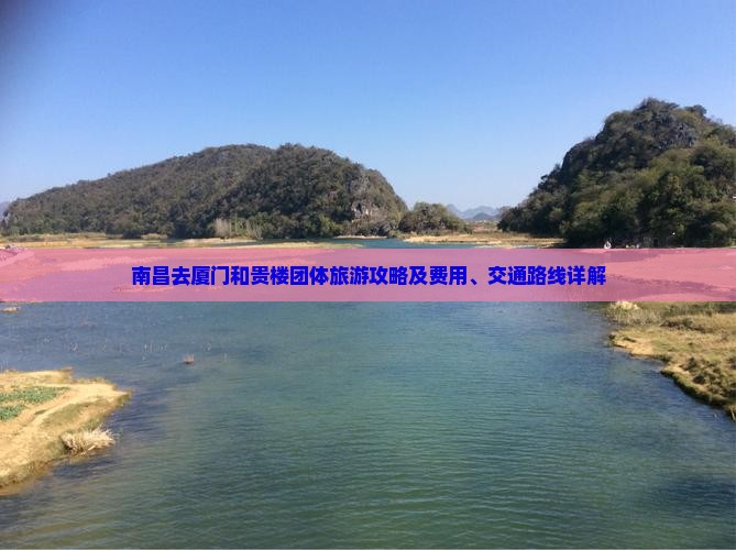 南昌去厦门和贵楼团体旅游攻略及费用、交通路线详解
