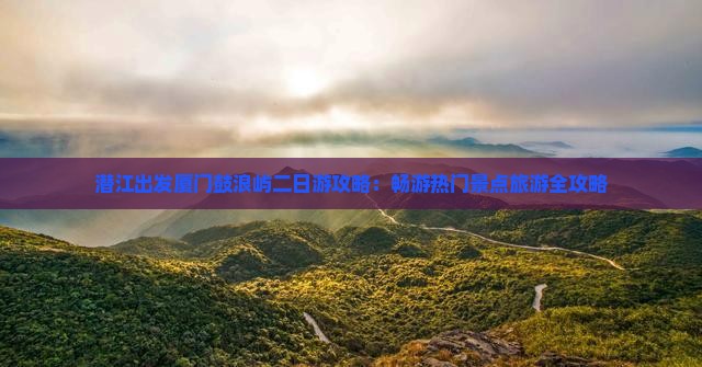 潜江出发厦门鼓浪屿二日游攻略：畅游热门景点旅游全攻略