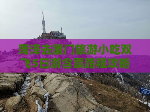 菏泽去厦门旅游小吃双飞5日游含票路程攻略