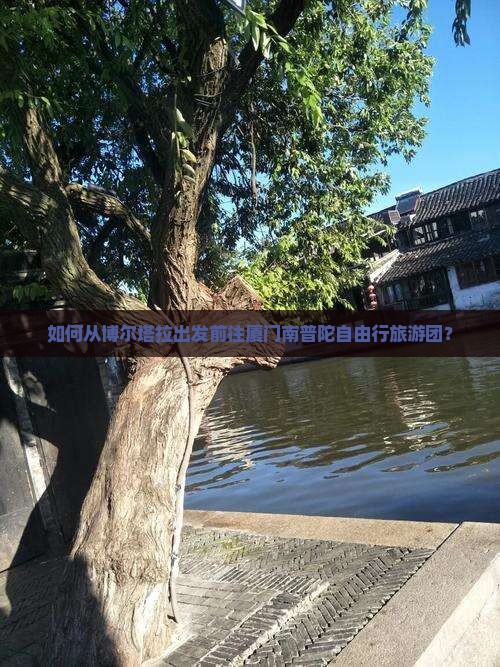 如何从博尔塔拉出发前往厦门南普陀自由行旅游团？