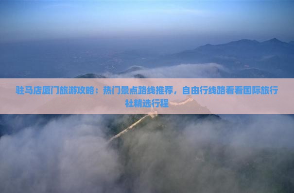 驻马店厦门旅游攻略：热门景点路线推荐，自由行线路看看国际旅行社精选行程