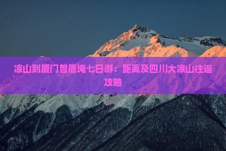 凉山到厦门曾厝埯七日游：距离及四川大凉山往返攻略