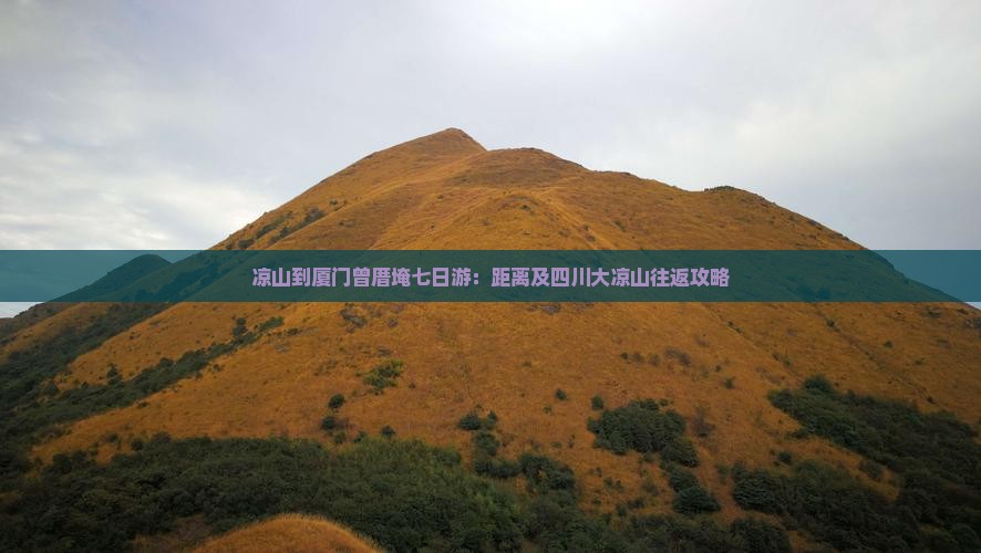 凉山到厦门曾厝埯七日游：距离及四川大凉山往返攻略